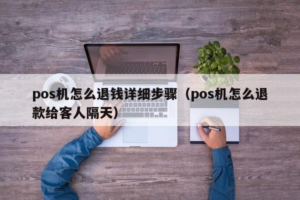 pos机怎么退钱详细步骤（pos机怎么退款给客人隔天）