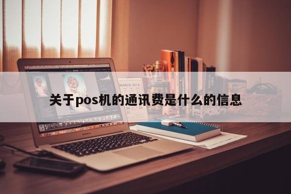 关于pos机的通讯费是什么的信息