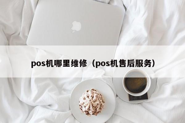 pos机哪里维修（pos机售后服务）