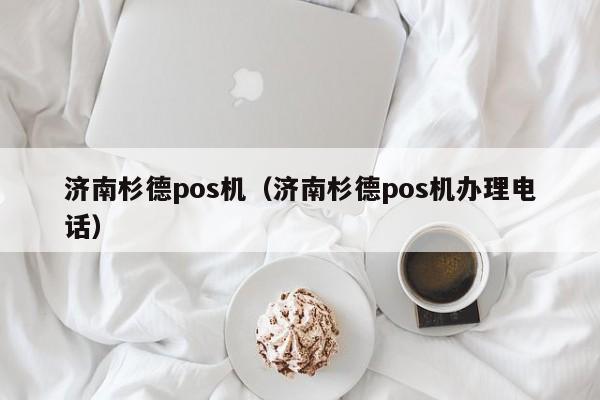 济南杉德pos机（济南杉德pos机办理电话）