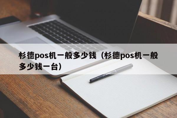 杉德pos机一般多少钱（杉德pos机一般多少钱一台）