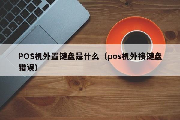 POS机外置键盘是什么（pos机外接键盘错误）