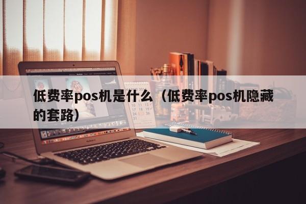 低费率pos机是什么（低费率pos机隐藏的套路）