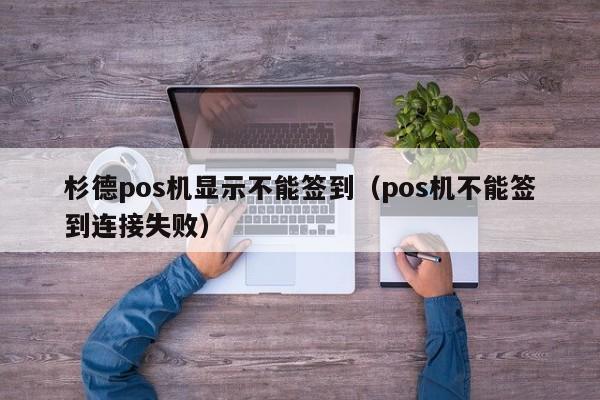 杉德pos机显示不能签到（pos机不能签到连接失败）