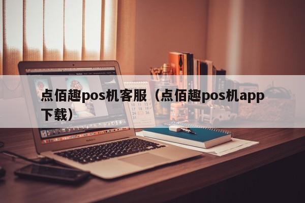 点佰趣pos机客服（点佰趣pos机app下载）