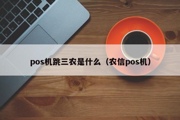 pos机跳三农是什么（农信pos机）