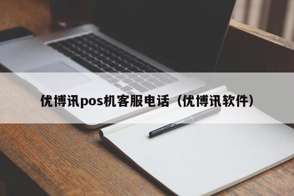 优博讯pos机客服电话（优博讯软件）