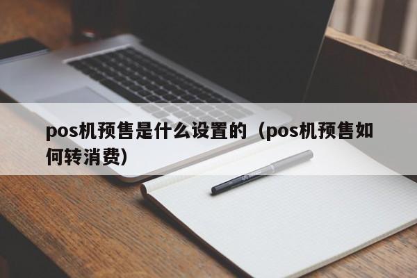 pos机预售是什么设置的（pos机预售如何转消费）