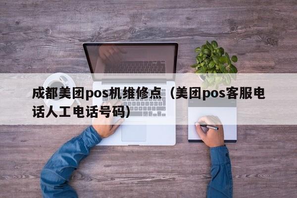 成都美团pos机维修点（美团pos客服电话人工电话号码）