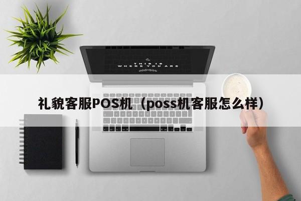 礼貌客服POS机（poss机客服怎么样）