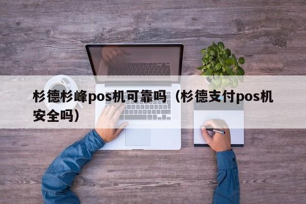 杉德杉峰pos机可靠吗（杉德支付pos机安全吗）