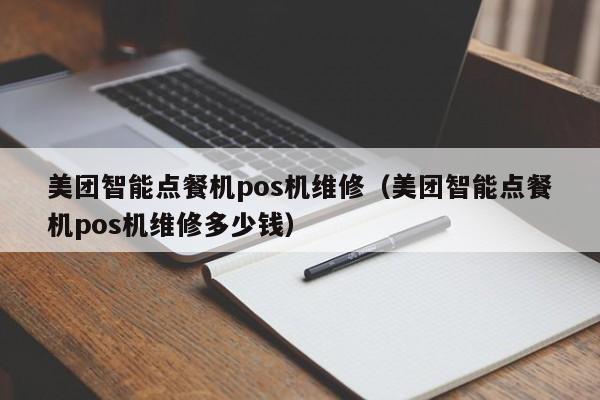 美团智能点餐机pos机维修（美团智能点餐机pos机维修多少钱）