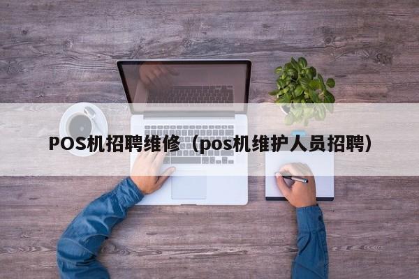 POS机招聘维修（pos机维护人员招聘）