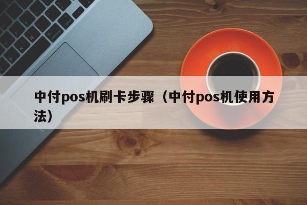 中付pos机刷卡步骤（中付pos机使用方法）