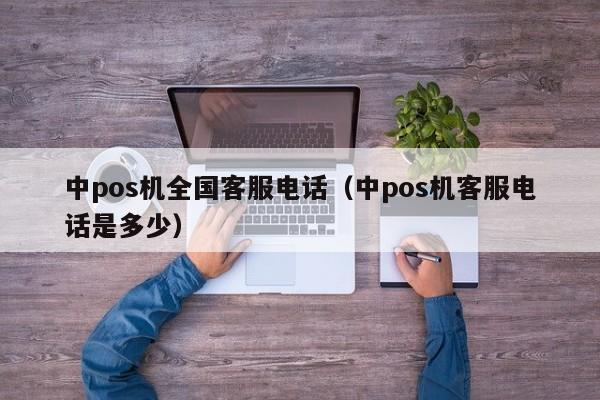 中pos机全国客服电话（中pos机客服电话是多少）