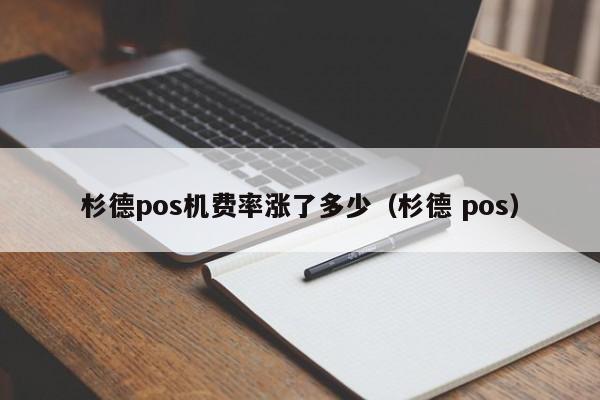 杉德pos机费率涨了多少（杉德 pos）