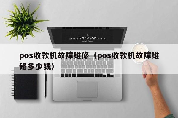 pos收款机故障维修（pos收款机故障维修多少钱）