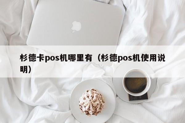 杉德卡pos机哪里有（杉德pos机使用说明）