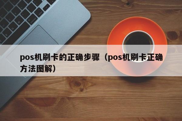 pos机刷卡的正确步骤（pos机刷卡正确方法图解）