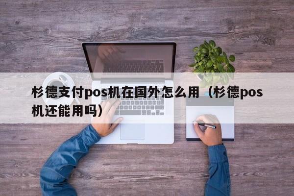 杉德支付pos机在国外怎么用（杉德pos机还能用吗）