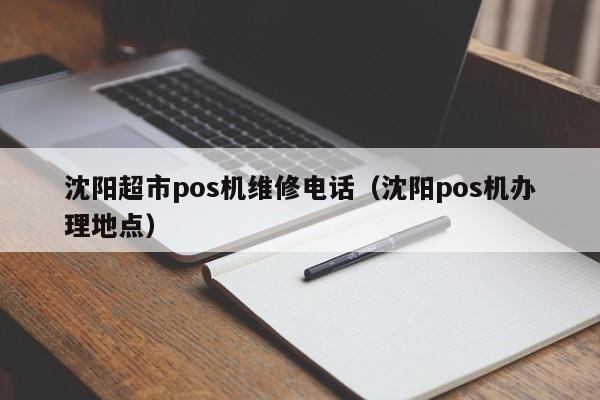 沈阳超市pos机维修电话（沈阳pos机办理地点）