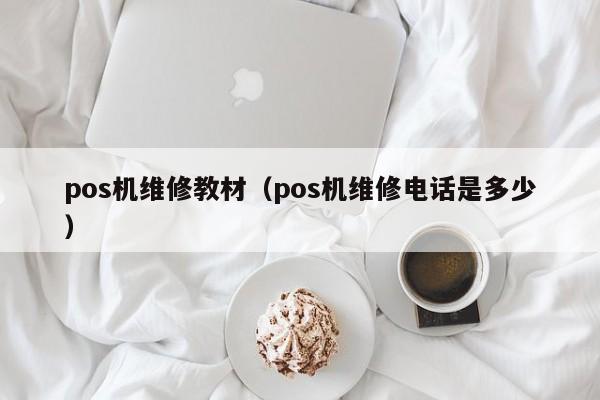 pos机维修教材（pos机维修电话是多少）