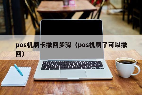 pos机刷卡撤回步骤（pos机刷了可以撤回）