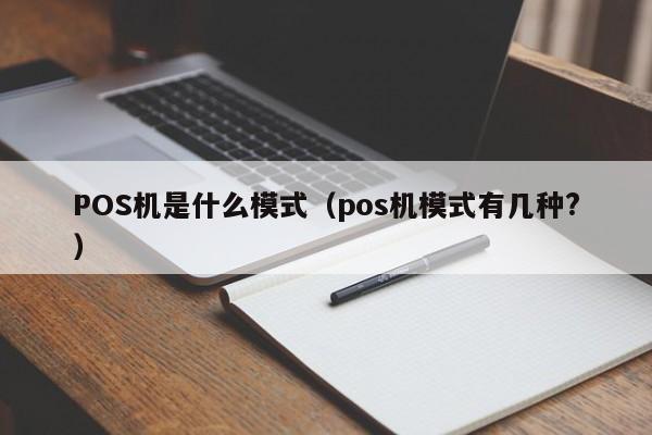 POS机是什么模式（pos机模式有几种?）