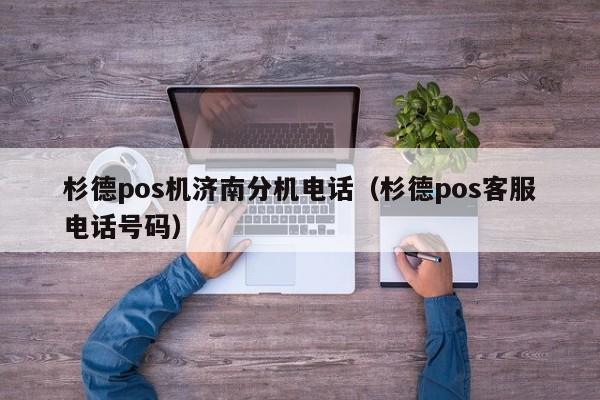 杉德pos机济南分机电话（杉德pos客服电话号码）