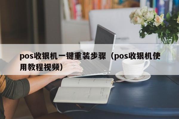 pos收银机一键重装步骤（pos收银机使用教程视频）