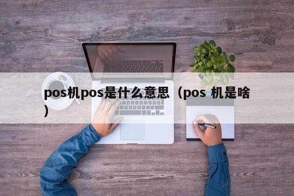 pos机pos是什么意思（pos 机是啥）