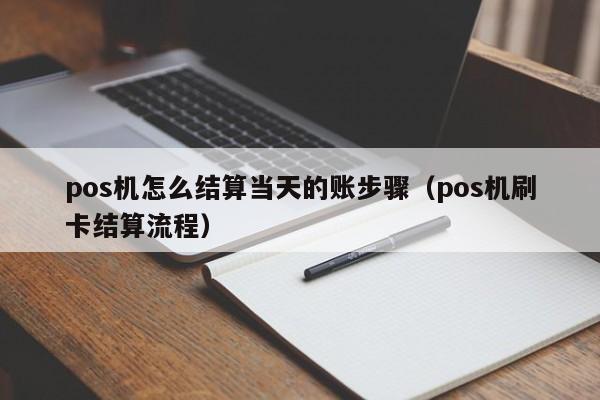 pos机怎么结算当天的账步骤（pos机刷卡结算流程）