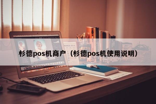 杉德pos机商户（杉德pos机使用说明）