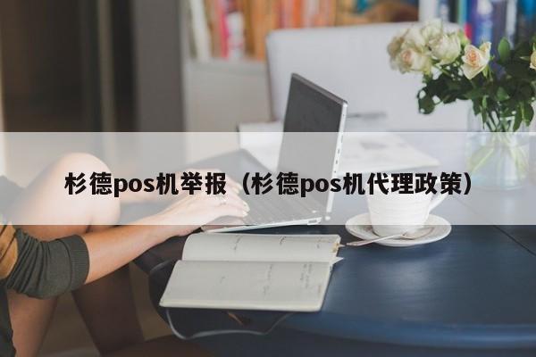 杉德pos机举报（杉德pos机代理政策）