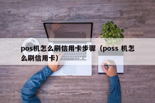 pos机怎么刷信用卡步骤（poss 机怎么刷信用卡）