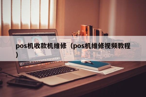 pos机收款机维修（pos机维修视频教程）