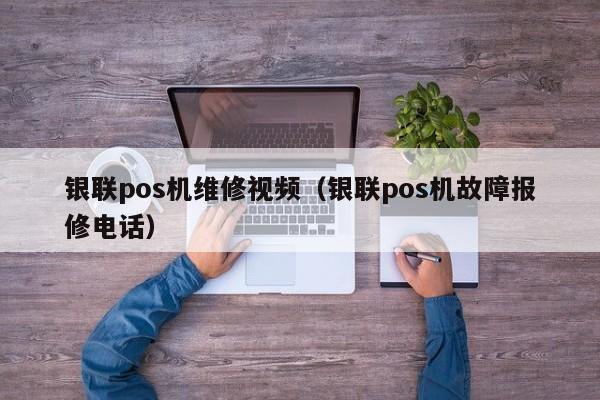 银联pos机维修视频（银联pos机故障报修电话）