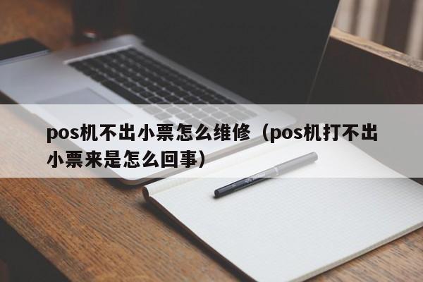 pos机不出小票怎么维修（pos机打不出小票来是怎么回事）