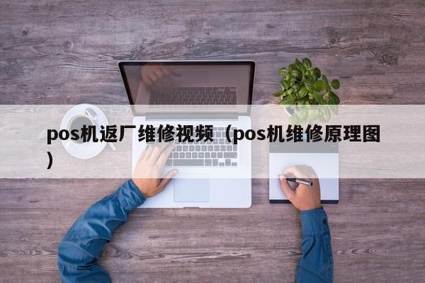 pos机返厂维修视频（pos机维修原理图）