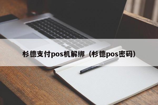 杉德支付pos机解绑（杉德pos密码）