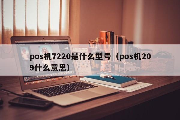 pos机7220是什么型号（pos机209什么意思）