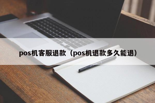 pos机客服退款（pos机退款多久能退）