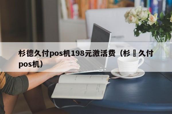 杉德久付pos机198元激活费（杉徳久付pos机）