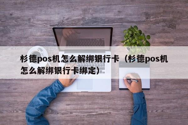 杉德pos机怎么解绑银行卡（杉德pos机怎么解绑银行卡绑定）