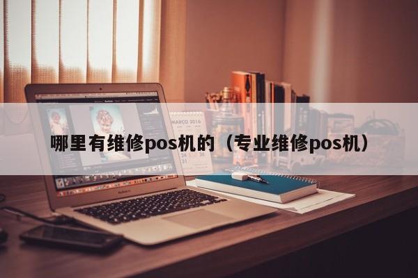 哪里有维修pos机的（专业维修pos机）