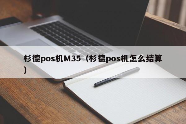 杉德pos机M35（杉德pos机怎么结算）