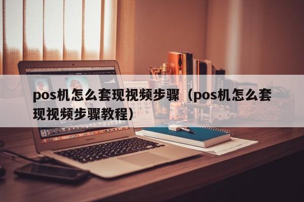 pos机怎么套现视频步骤（pos机怎么套现视频步骤教程）