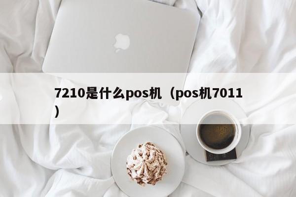 7210是什么pos机（pos机7011）