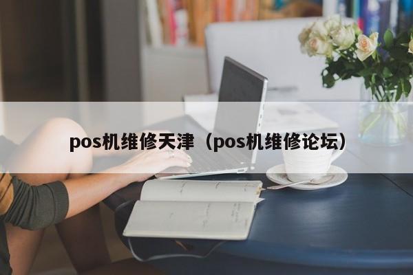 pos机维修天津（pos机维修论坛）