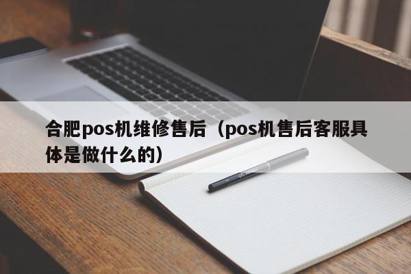 合肥pos机维修售后（pos机售后客服具体是做什么的）